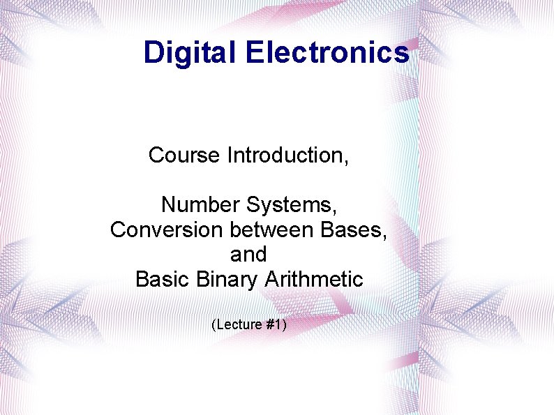 Digital Electronics Course Introduction, Number Systems, Conversion between Bases, and Basic Binary Arithmetic (Lecture