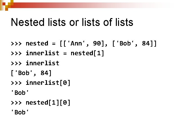 Nested lists or lists of lists >>> nested = [['Ann', 90], ['Bob', 84]] >>>