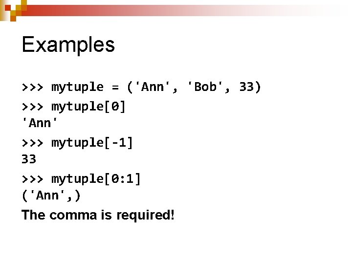 Examples >>> mytuple = ('Ann', 'Bob', 33) >>> mytuple[0] 'Ann' >>> mytuple[-1] 33 >>>