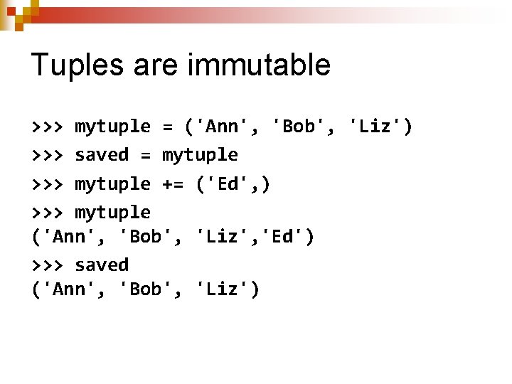 Tuples are immutable >>> mytuple = ('Ann', 'Bob', 'Liz') >>> saved = mytuple >>>