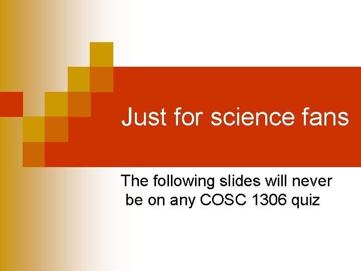 Just for science fans The following slides will never be on any COSC 1306