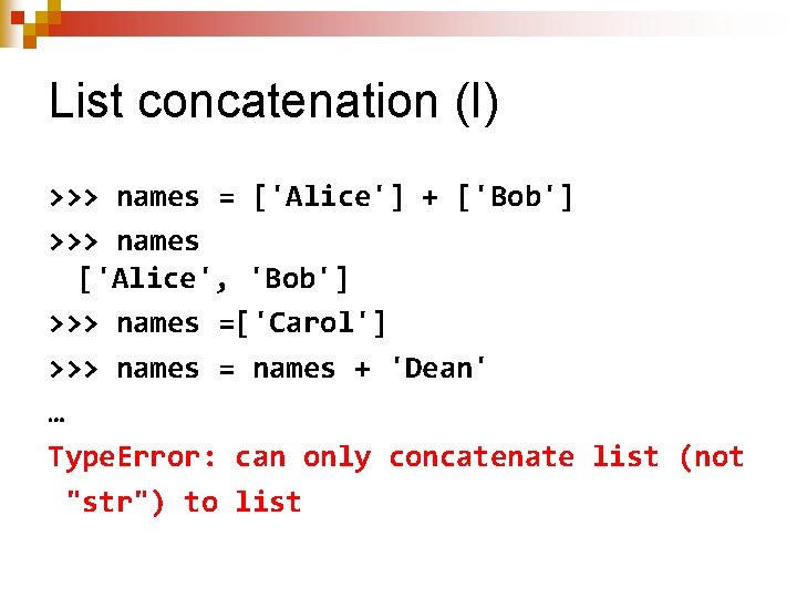 List concatenation (I) >>> names = ['Alice'] + ['Bob'] >>> names ['Alice', 'Bob'] >>>