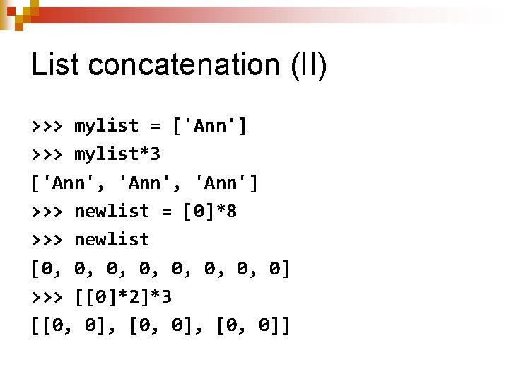 List concatenation (II) >>> mylist = ['Ann'] >>> mylist*3 ['Ann', 'Ann'] >>> newlist =