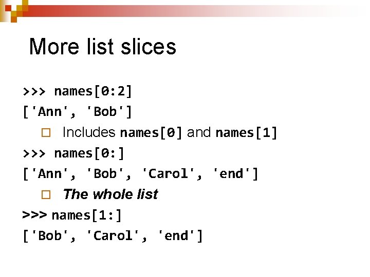 More list slices >>> names[0: 2] ['Ann', 'Bob'] ¨ Includes names[0] and names[1] >>>