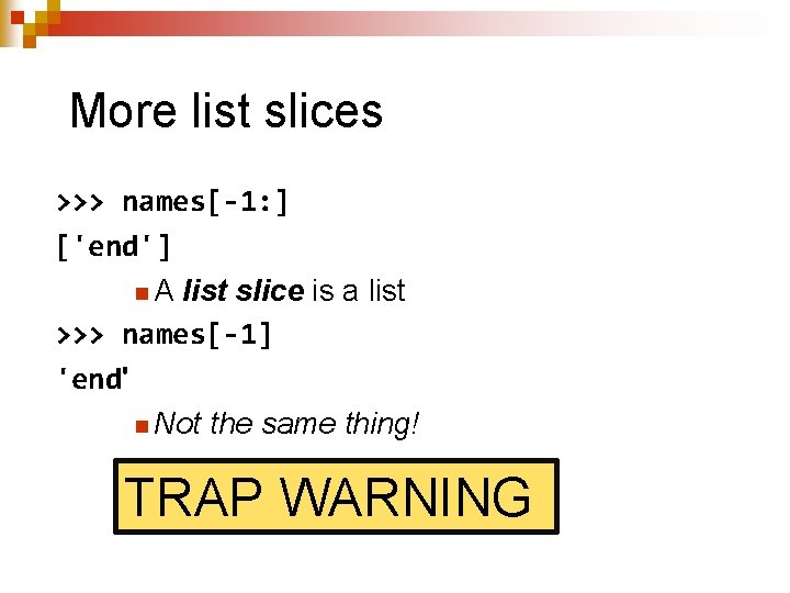 More list slices >>> names[-1: ] ['end'] n A list slice is a list