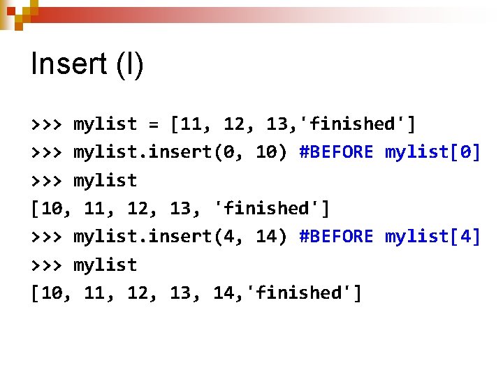 Insert (I) >>> mylist = [11, 12, 13, 'finished'] >>> mylist. insert(0, 10) #BEFORE