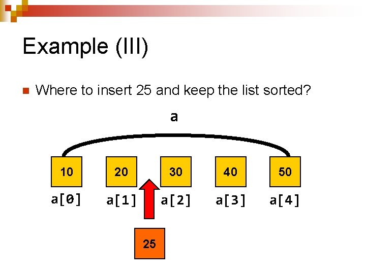 Example (III) n Where to insert 25 and keep the list sorted? a 10