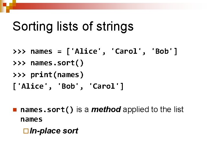 Sorting lists of strings >>> names = ['Alice', 'Carol', 'Bob'] >>> names. sort() >>>