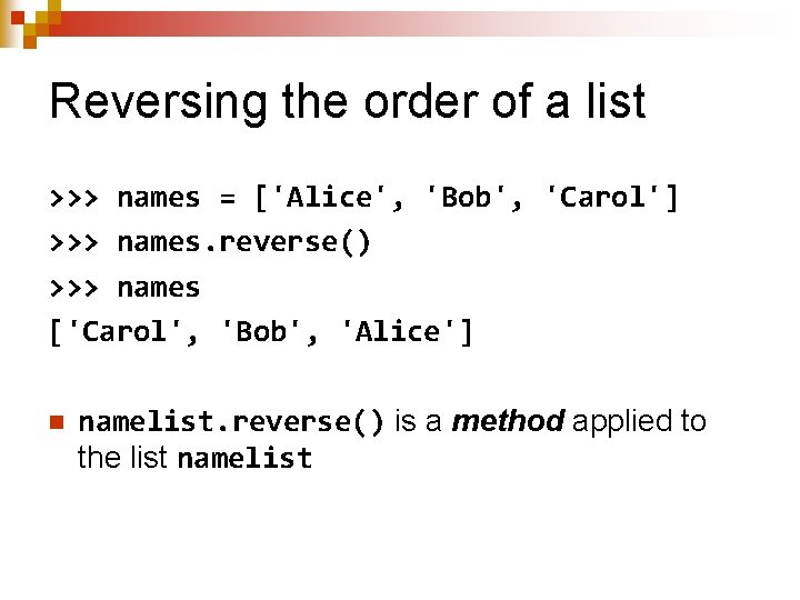 Reversing the order of a list >>> names = ['Alice', 'Bob', 'Carol'] >>> names.