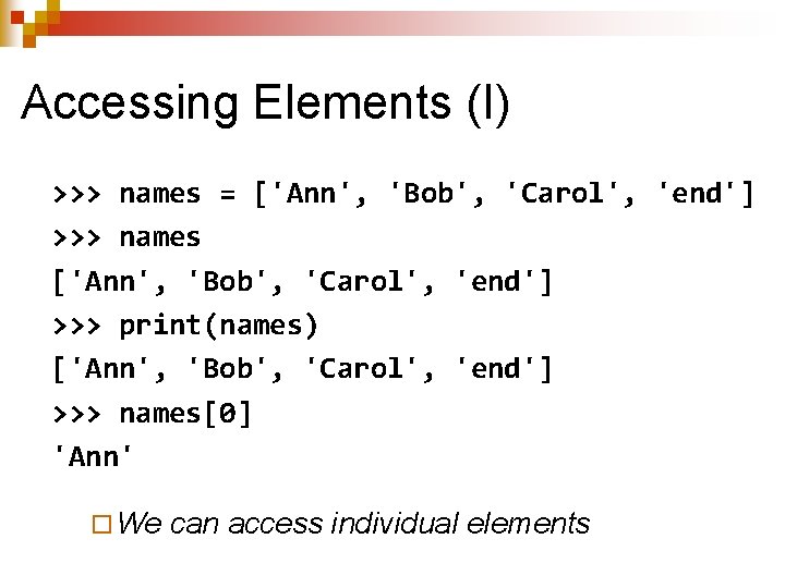 Accessing Elements (I) >>> names = ['Ann', 'Bob', 'Carol', 'end'] >>> names ['Ann', 'Bob',