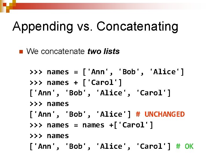 Appending vs. Concatenating n We concatenate two lists >>> names = ['Ann', 'Bob', 'Alice']