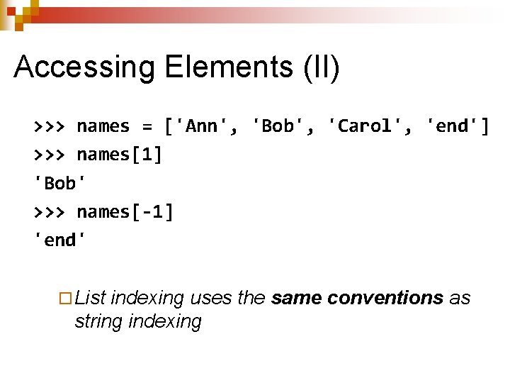 Accessing Elements (II) >>> names = ['Ann', 'Bob', 'Carol', 'end'] >>> names[1] 'Bob' >>>