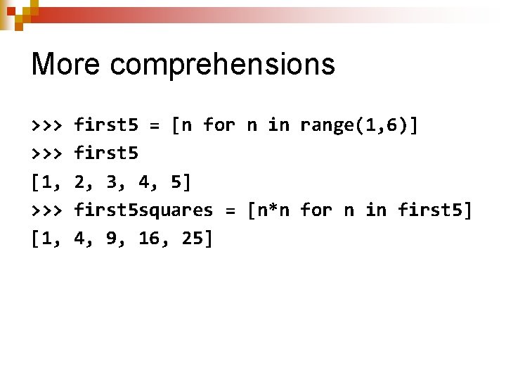 More comprehensions >>> [1, first 5 = [n for n in range(1, 6)] first