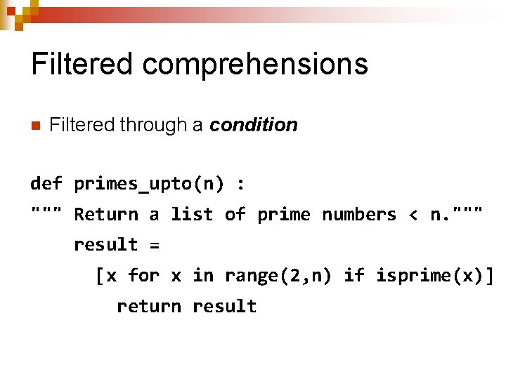 Filtered comprehensions n Filtered through a condition def primes_upto(n) : """ Return a list