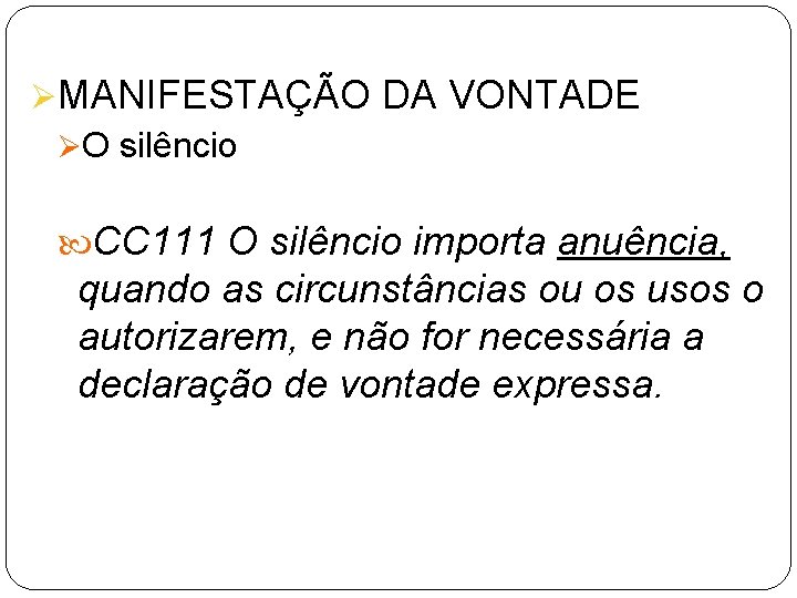 ØMANIFESTAÇÃO DA VONTADE ØO silêncio CC 111 O silêncio importa anuência, quando as circunstâncias