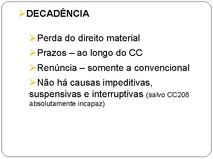 ØDECADÊNCIA ØPerda do direito material ØPrazos – ao longo do CC ØRenúncia – somente