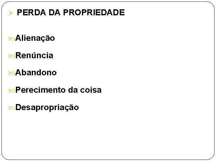 Ø PERDA DA PROPRIEDADE Alienação Renúncia Abandono Perecimento da coisa Desapropriação 