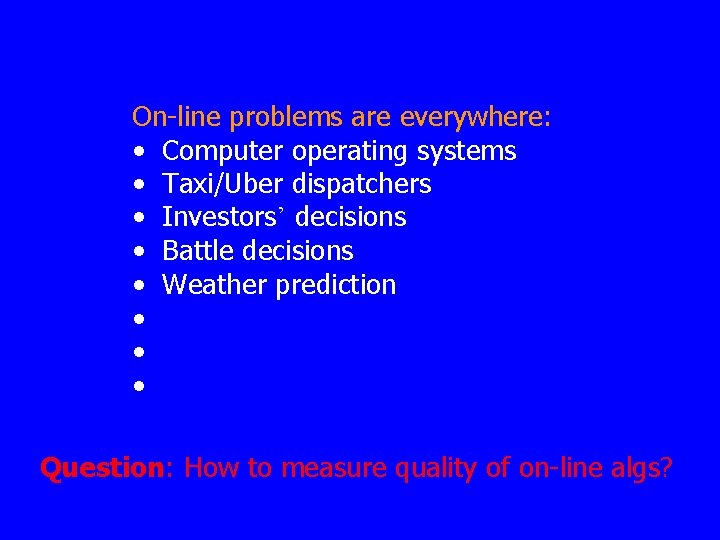 On-line problems are everywhere: • Computer operating systems • Taxi/Uber dispatchers • Investors’ decisions