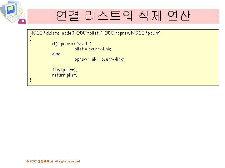 연결 리스트의 삭제 연산 NODE *delete_node(NODE *plist, NODE *pprev, NODE *pcurr) { if( pprev