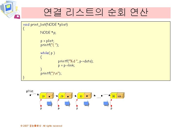 연결 리스트의 순회 연산 void print_list(NODE *plist) { NODE *p; p = plist; printf("(