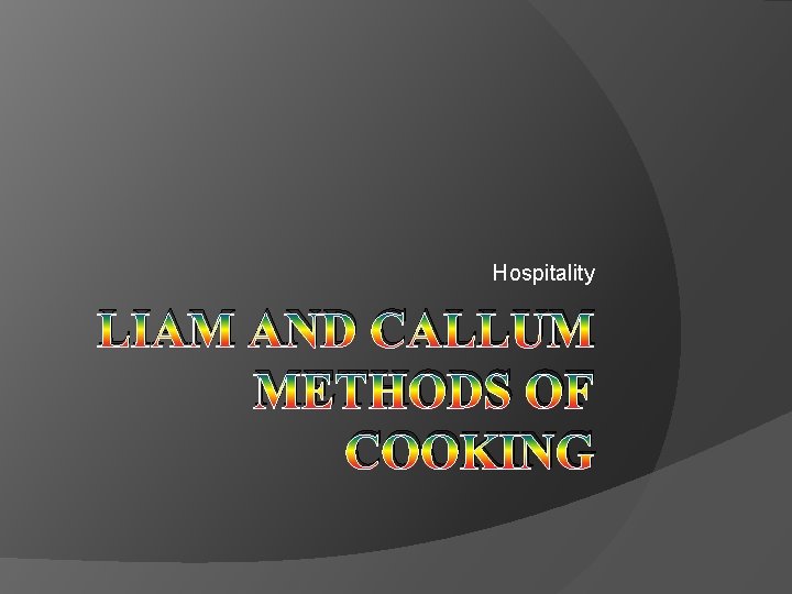 Hospitality LIAM AND CALLUM METHODS OF COOKING 