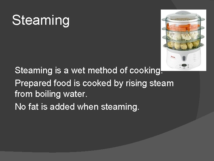 Steaming is a wet method of cooking. Prepared food is cooked by rising steam