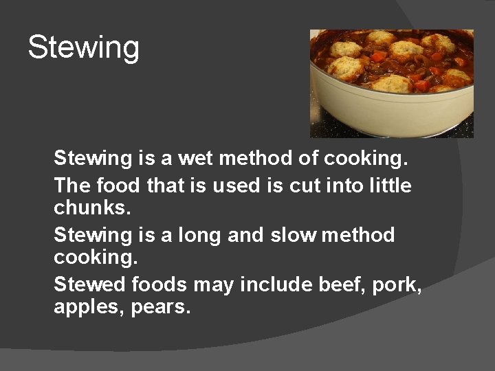 Stewing is a wet method of cooking. The food that is used is cut