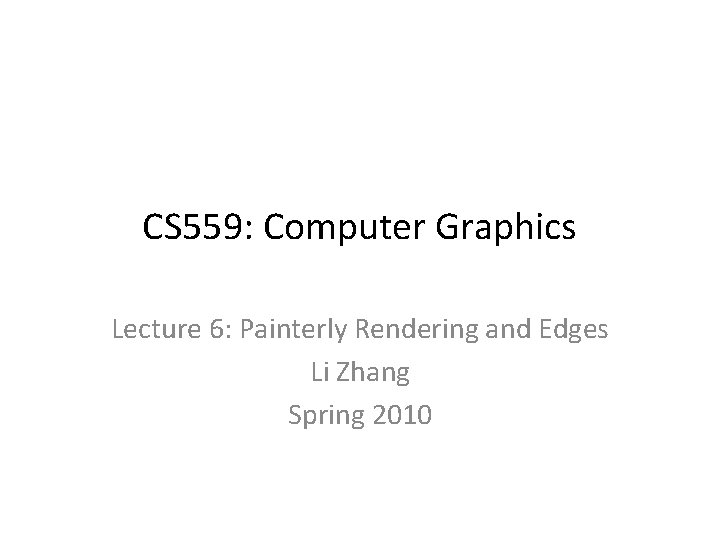 CS 559: Computer Graphics Lecture 6: Painterly Rendering and Edges Li Zhang Spring 2010