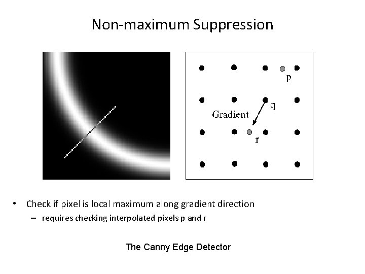 Non-maximum Suppression • Check if pixel is local maximum along gradient direction – requires