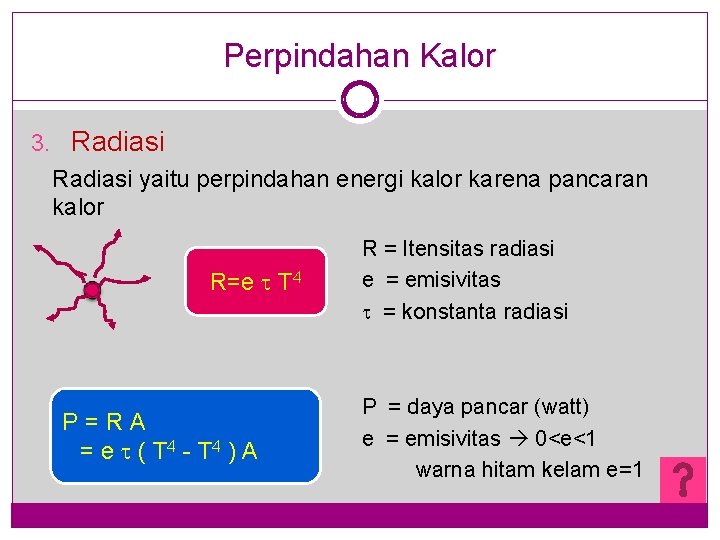 Perpindahan Kalor 3. Radiasi yaitu perpindahan energi kalor karena pancaran kalor R=e T 4