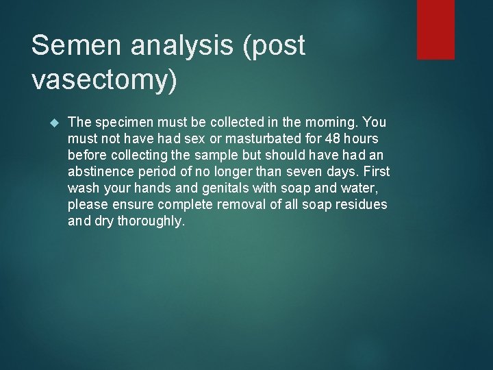 Semen analysis (post vasectomy) The specimen must be collected in the morning. You must