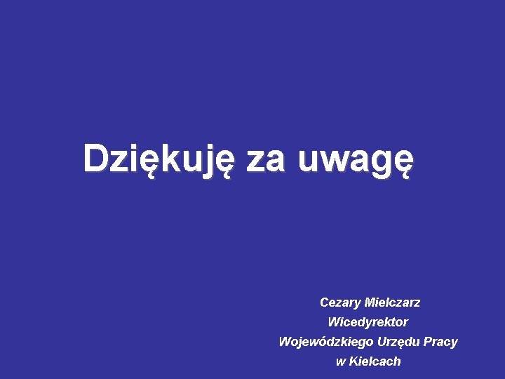 Dziękuję za uwagę Cezary Mielczarz Wicedyrektor Wojewódzkiego Urzędu Pracy w Kielcach 