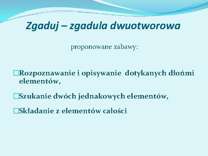 Zgaduj – zgadula dwuotworowa proponowane zabawy: �Rozpoznawanie i opisywanie dotykanych dłońmi elementów, �Szukanie dwóch