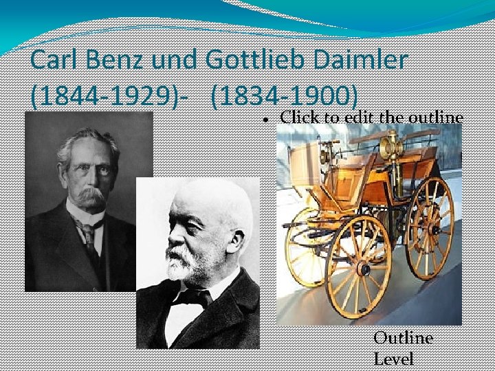 Carl Benz und Gottlieb Daimler (1844 -1929)- (1834 -1900) Click to edit the outline