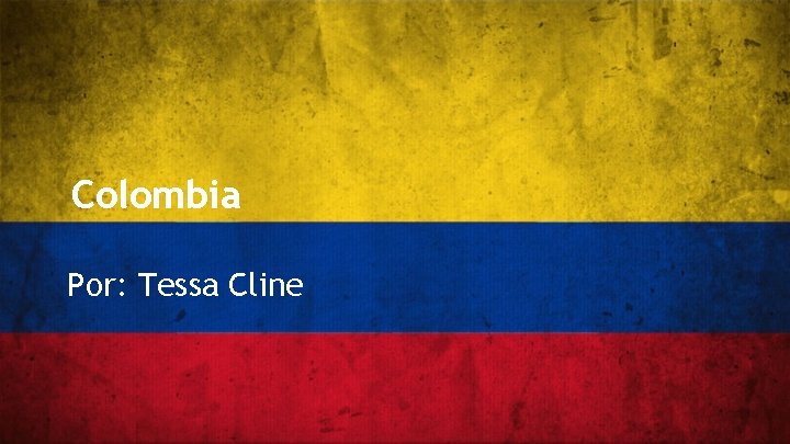 Colombia Por: Tessa Cline 