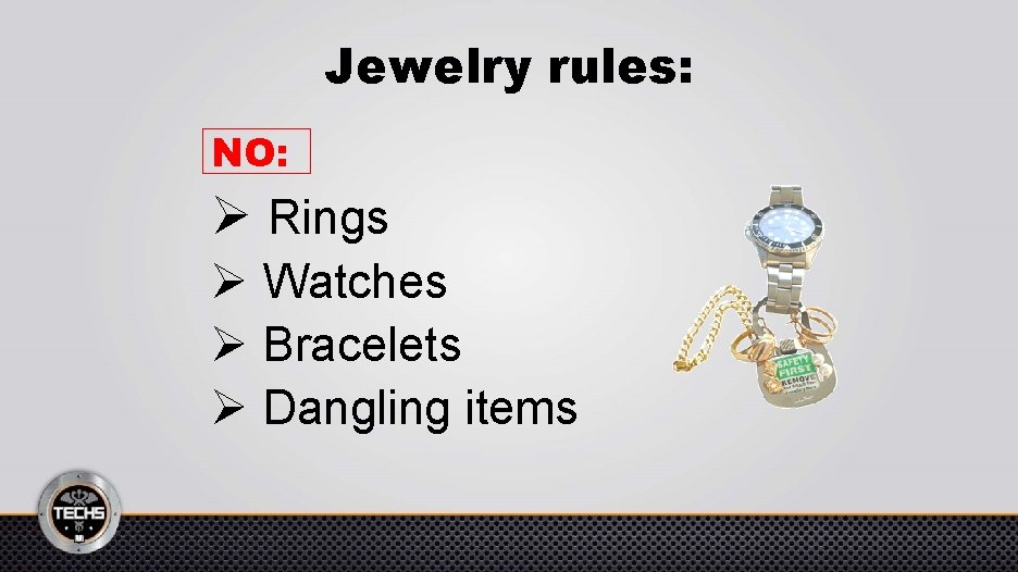 Jewelry rules: NO: Ø Rings Ø Watches Ø Bracelets Ø Dangling items 