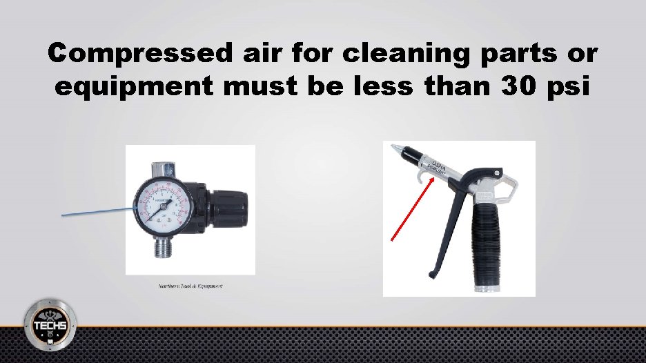 Compressed air for cleaning parts or equipment must be less than 30 psi 