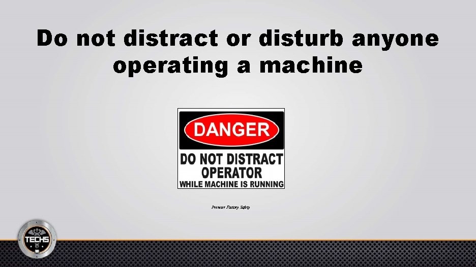 Do not distract or disturb anyone operating a machine Premier Factory Safety 