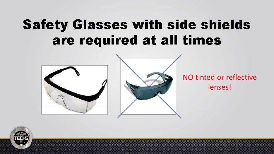 Safety Glasses with side shields are required at all times 