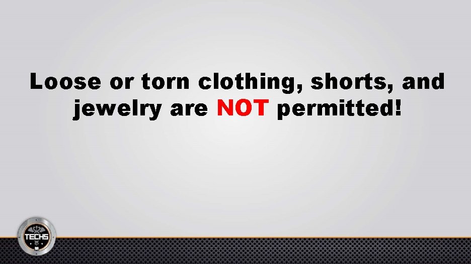 Loose or torn clothing, shorts, and jewelry are NOT permitted! 