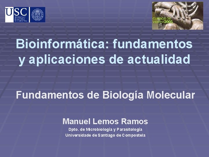 Bioinformática: fundamentos y aplicaciones de actualidad Fundamentos de Biología Molecular Manuel Lemos Ramos Dpto.