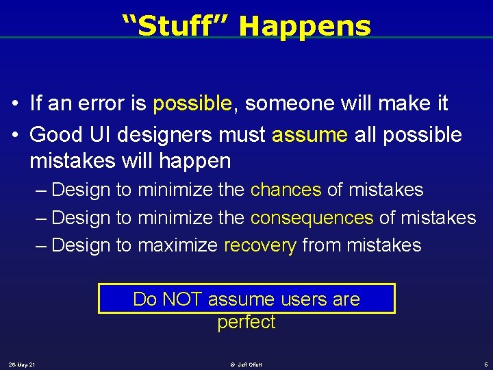 “Stuff” Happens • If an error is possible, someone will make it • Good