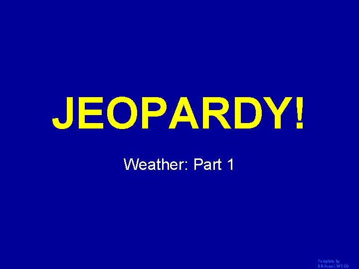 JEOPARDY! Click Once to Begin Weather: Part 1 Template by Bill Arcuri, WCSD 