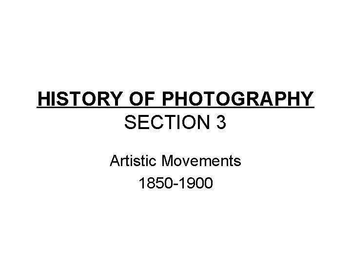 HISTORY OF PHOTOGRAPHY SECTION 3 Artistic Movements 1850 -1900 