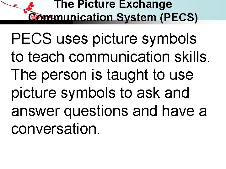 The Picture Exchange Communication System (PECS) PECS uses picture symbols to teach communication skills.