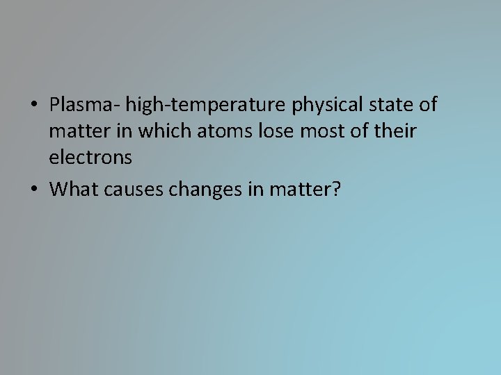 • Plasma- high-temperature physical state of matter in which atoms lose most of • Plasma- high-temperature physical state of matter in which atoms lose most of