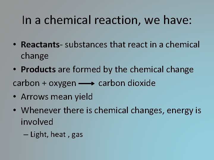In a chemical reaction, we have: • Reactants- substances that react in a chemical In a chemical reaction, we have: • Reactants- substances that react in a chemical