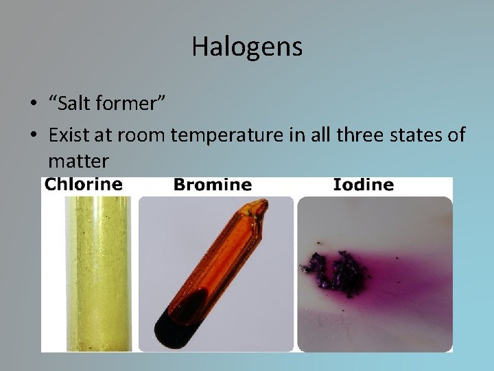 Halogens • “Salt former” • Exist at room temperature in all three states of Halogens • “Salt former” • Exist at room temperature in all three states of