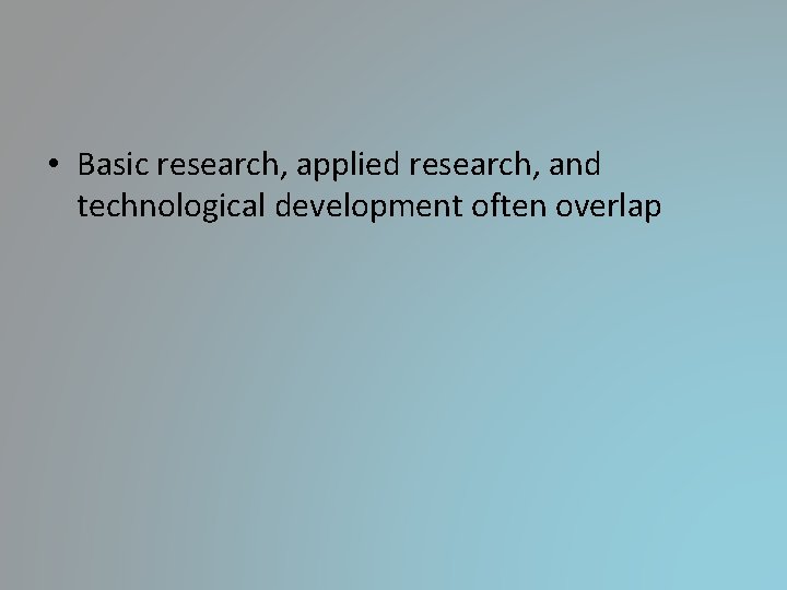 • Basic research, applied research, and technological development often overlap • Basic research, applied research, and technological development often overlap