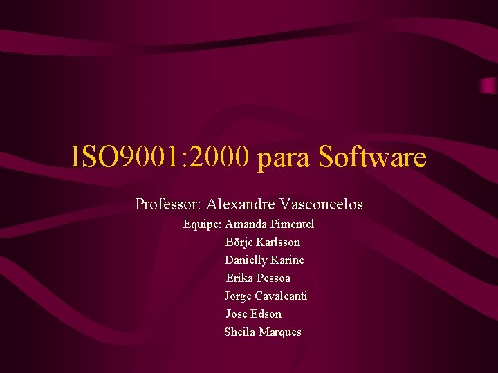 ISO 9001: 2000 para Software Professor: Alexandre Vasconcelos Equipe: Amanda Pimentel Börje Karlsson Danielly